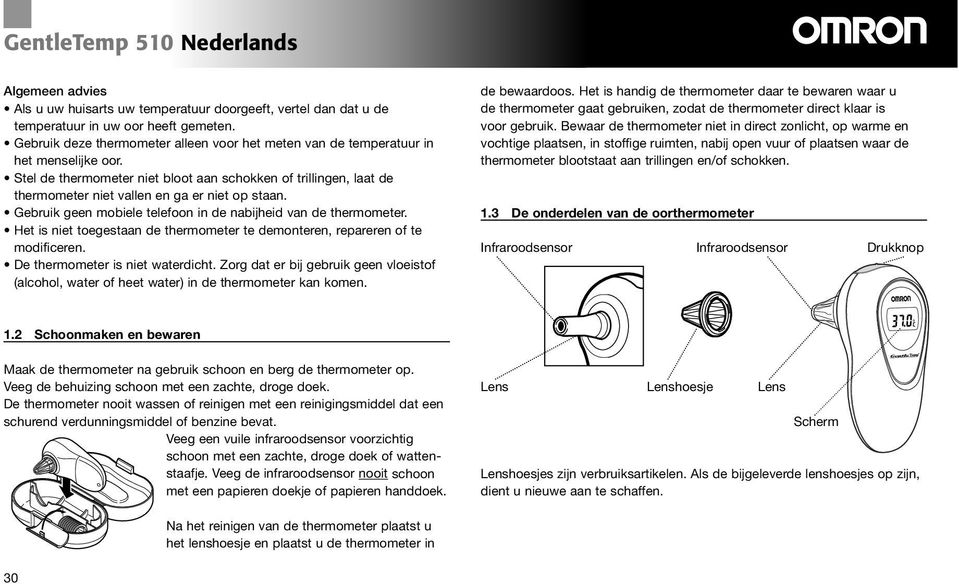 Stel de thermometer niet bloot aan schokken of trillingen, laat de thermometer niet vallen en ga er niet op staan. Gebruik geen mobiele telefoon in de nabijheid van de thermometer.