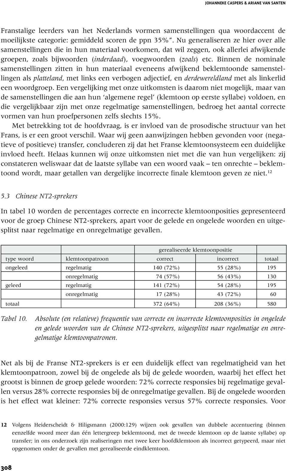 Binnen de nominale samenstellingen zitten in hun materiaal eveneens afwijkend beklemtoonde samenstellingen als platteland, met links een verbogen adjectief, en derdewereldland met als linkerlid een