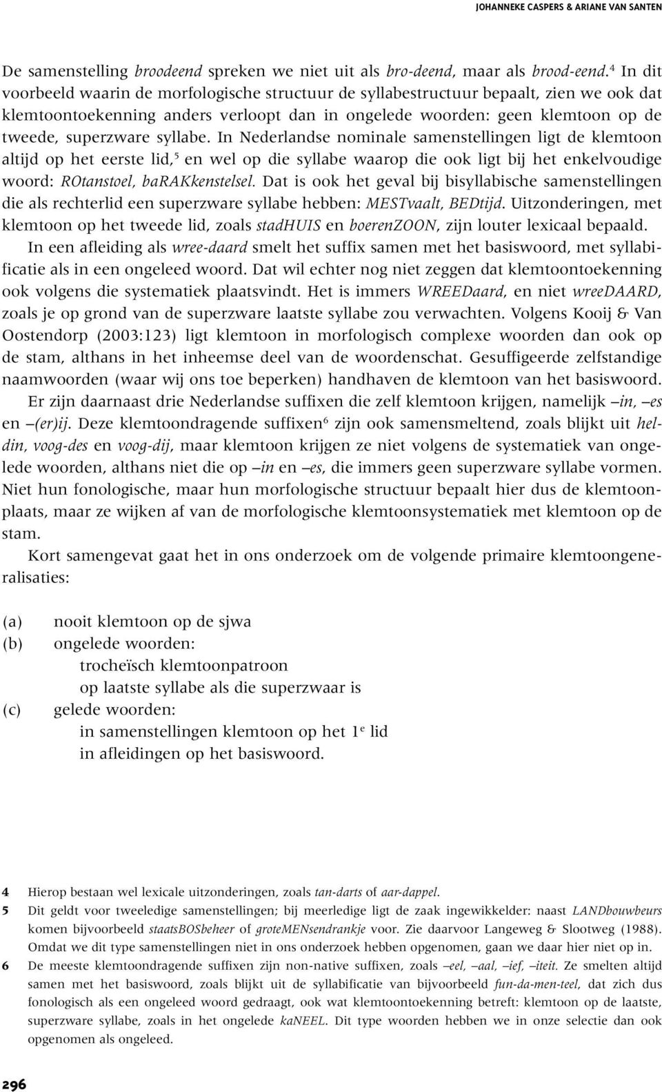 syllabe. In Nederlandse nominale samenstellingen ligt de klemtoon altijd op het eerste lid, 5 en wel op die syllabe waarop die ook ligt bij het enkelvoudige woord: ROtanstoel, barakkenstelsel.