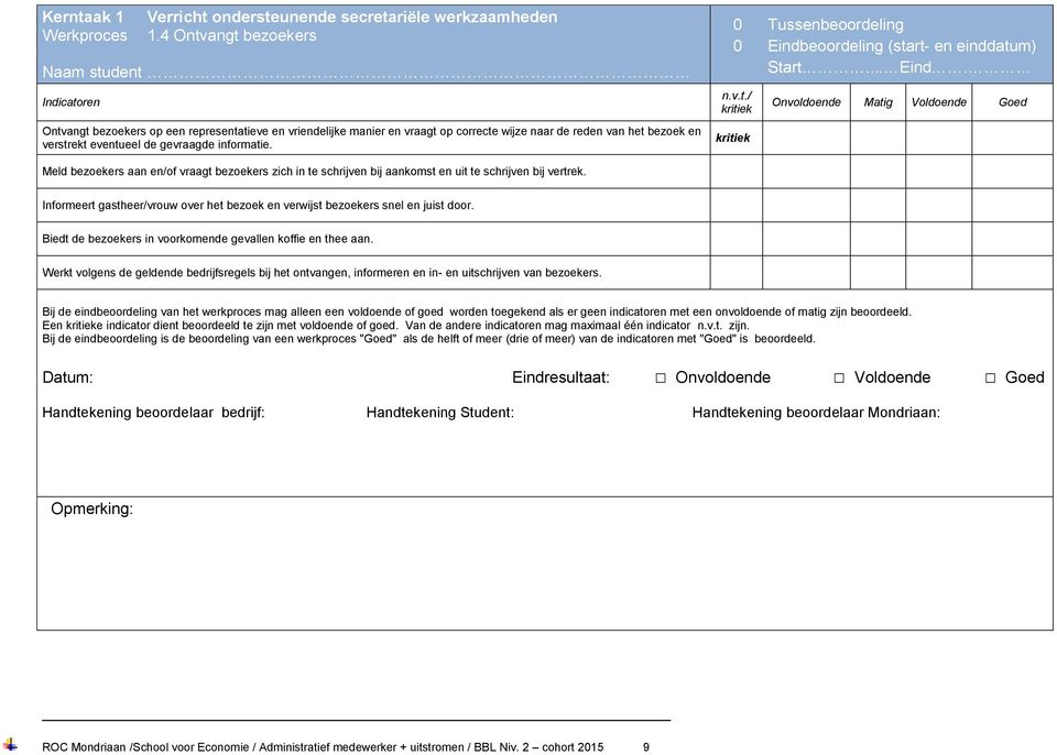 gevraagde informatie. 0 Tussenbeoordeling 0 Eindbeoordeling (start- en einddatum) Start... Eind. n.v.t./ Onvoldoende Matig Voldoende Goed Meld bezoekers aan en/of vraagt bezoekers zich in te schrijven bij aankomst en uit te schrijven bij vertrek.