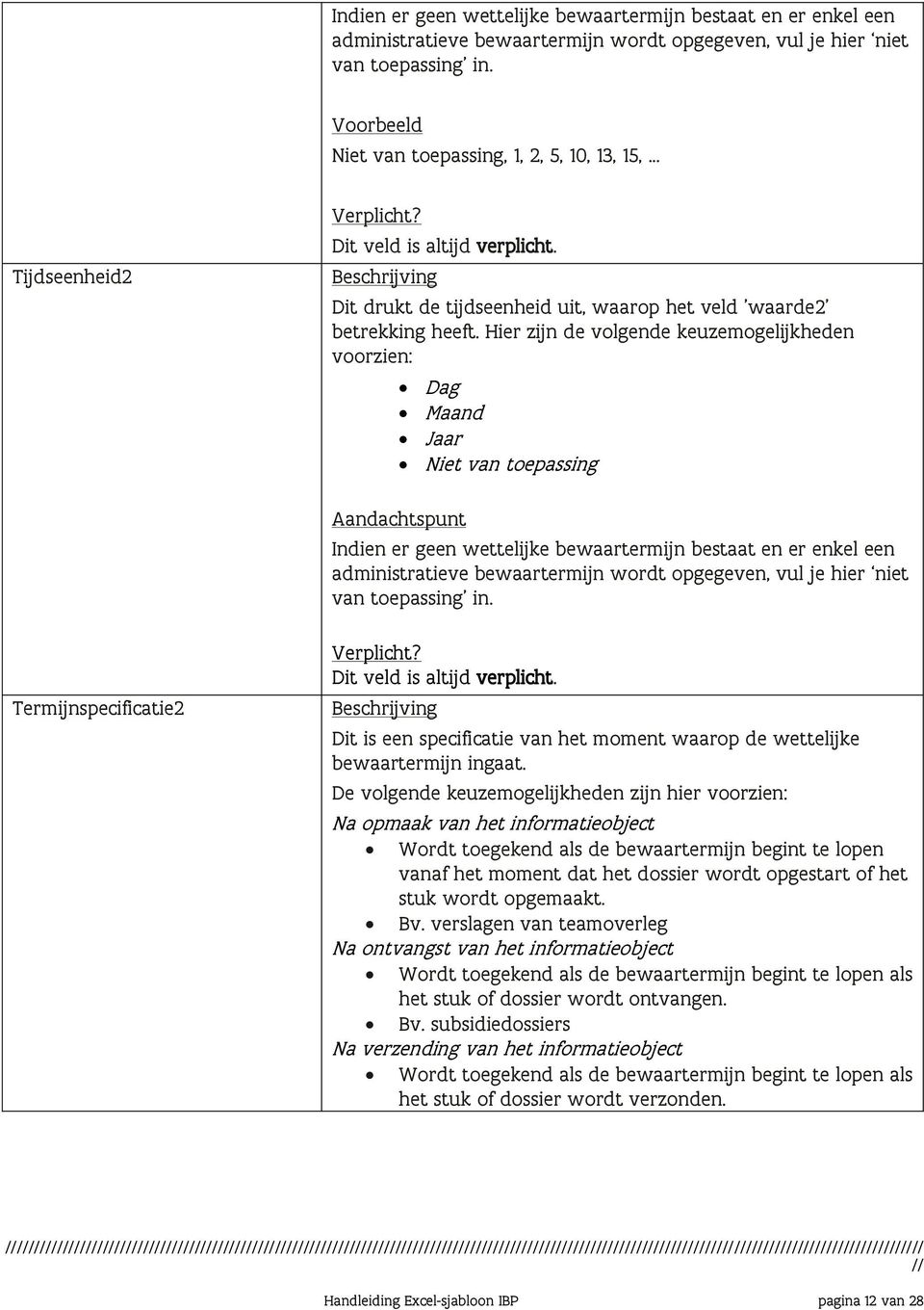 Hier zijn de volgende keuzemogelijkheden voorzien: Dag Maand Jaar Niet van toepassing  Termijnspecificatie2 Dit is een specificatie van het moment waarop de wettelijke bewaartermijn ingaat.