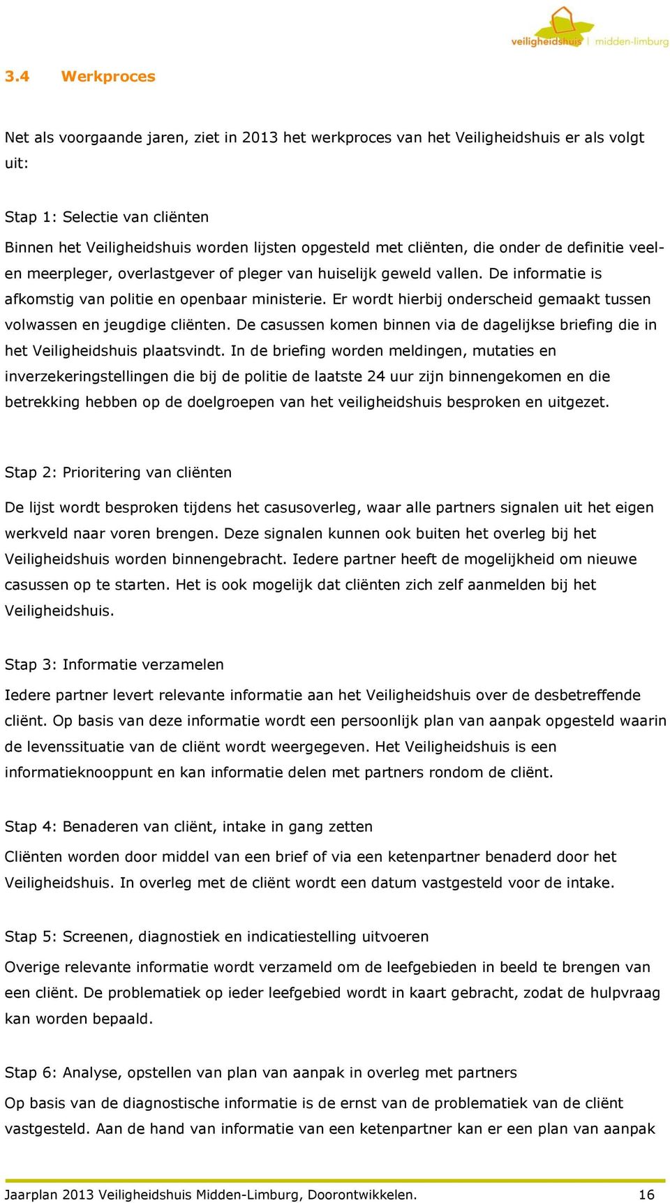 Er wordt hierbij onderscheid gemaakt tussen volwassen en jeugdige cliënten. De casussen komen binnen via de dagelijkse briefing die in het Veiligheidshuis plaatsvindt.