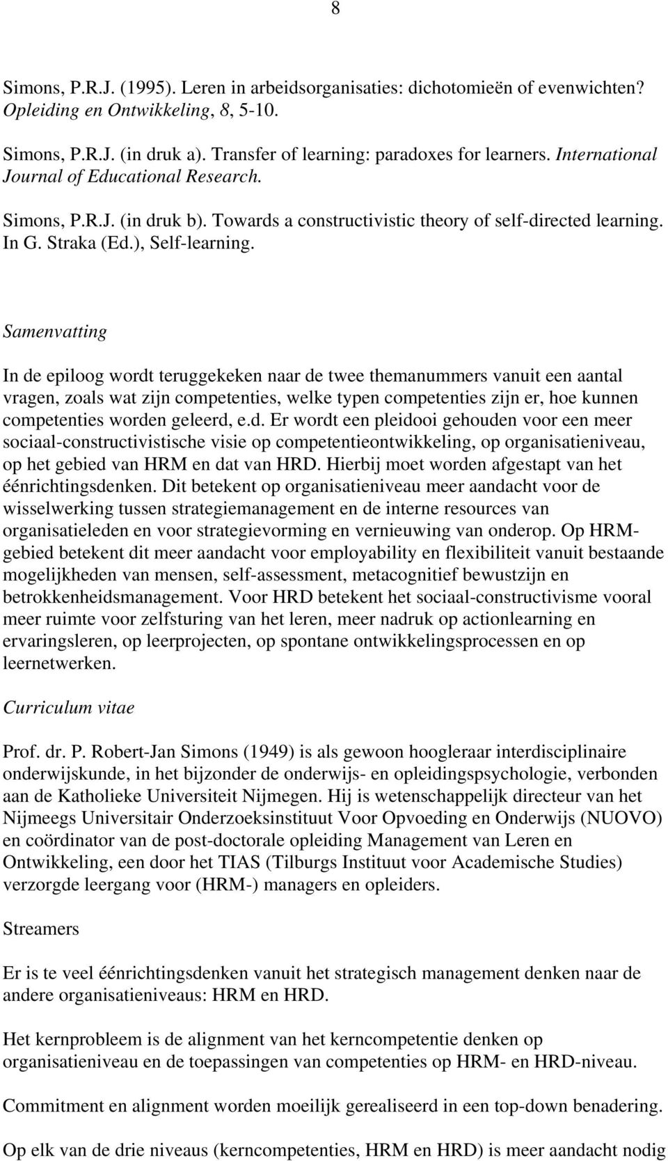 Samenvatting In de epiloog wordt teruggekeken naar de twee themanummers vanuit een aantal vragen, zoals wat zijn competenties, welke typen competenties zijn er, hoe kunnen competenties worden