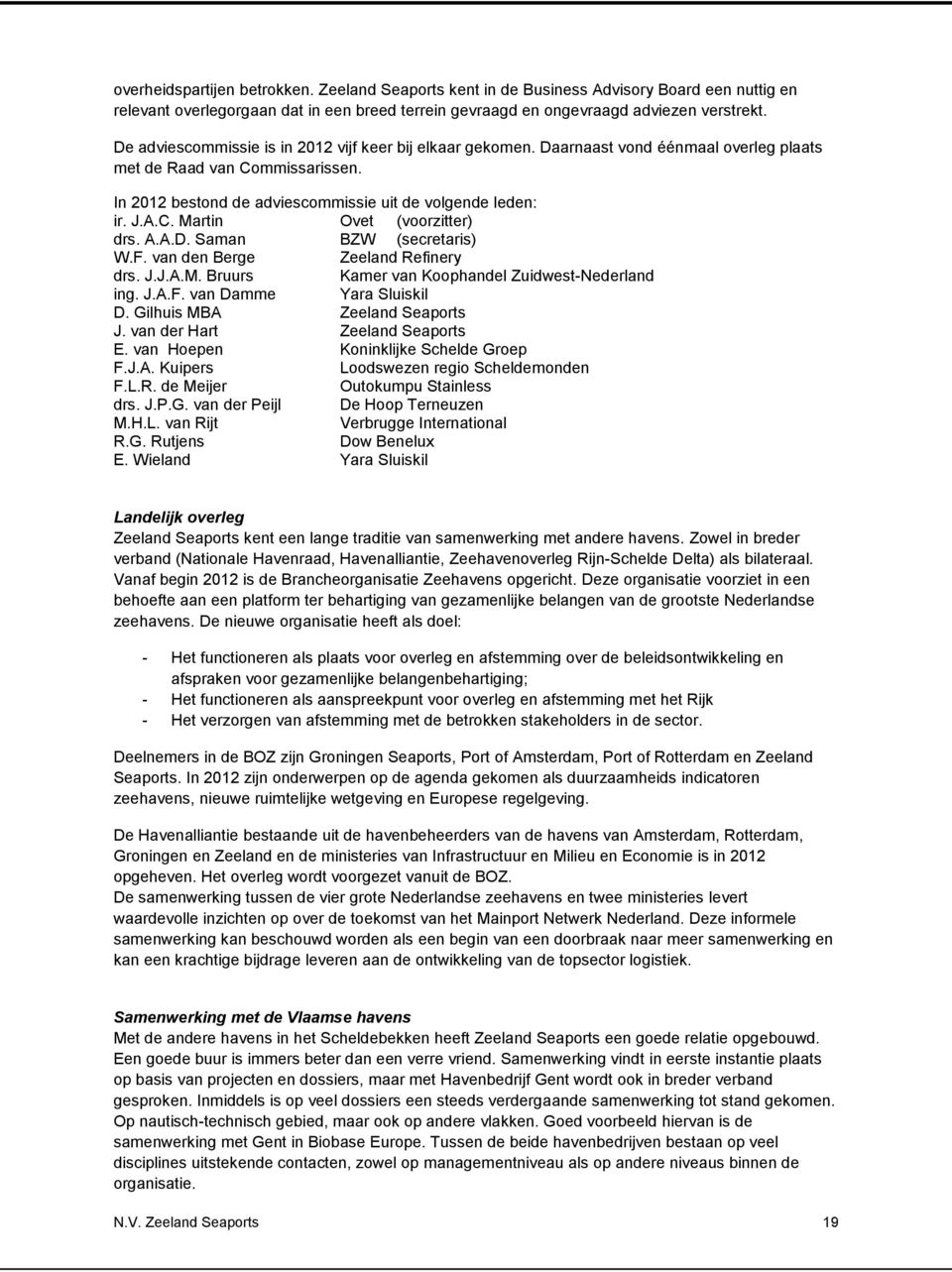 A.A.D. Saman BZW (secretaris) W.F. van den Berge Zeeland Refinery drs. J.J.A.M. Bruurs Kamer van Koophandel Zuidwest-Nederland ing. J.A.F. van Damme Yara Sluiskil D. Gilhuis MBA Zeeland Seaports J.