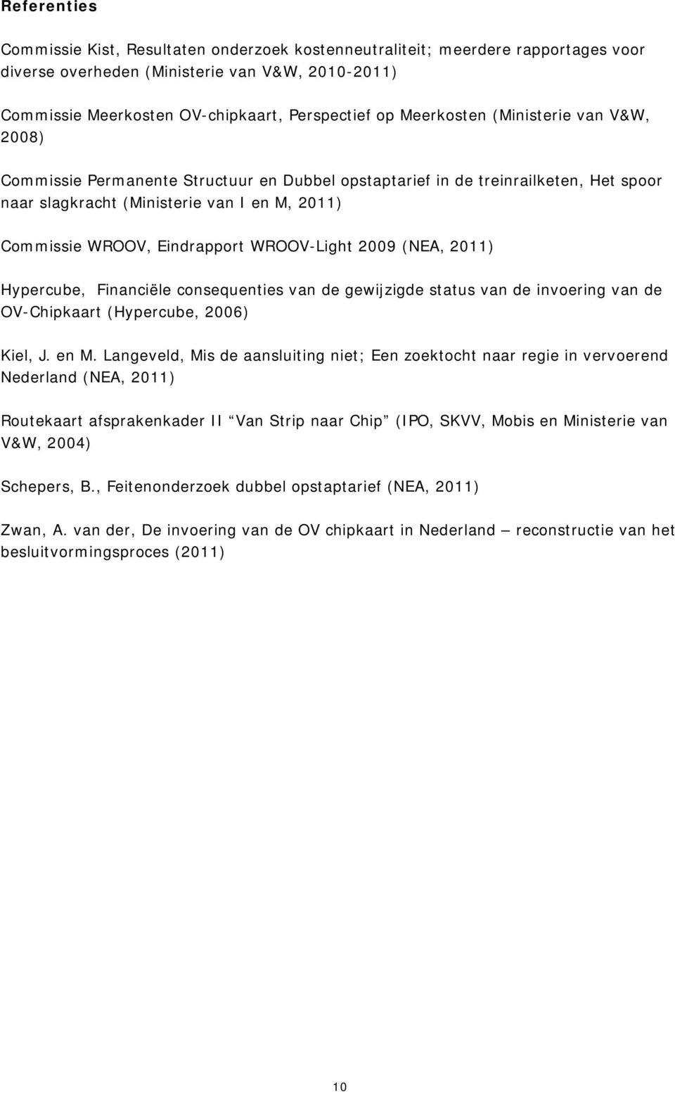 WROOV-Light 2009 (NEA, 2011) Hypercube, Financiële consequenties van de gewijzigde status van de invoering van de OV-Chipkaart (Hypercube, 2006) Kiel, J. en M.