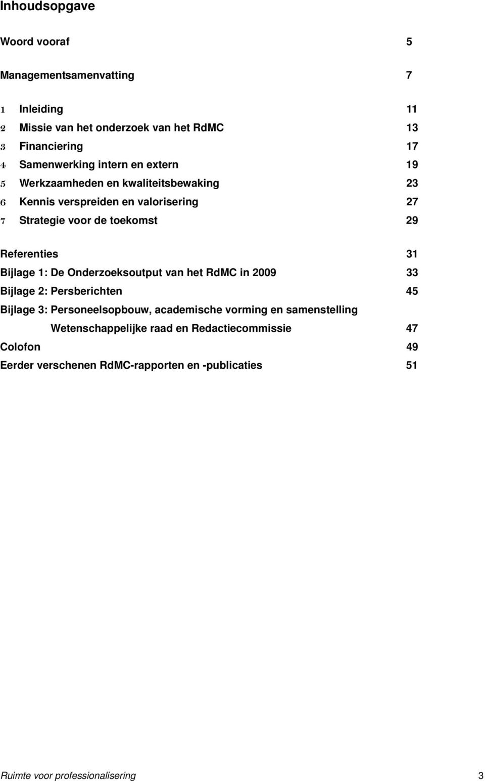 31 Bijlage 1: De Onderzoeksoutput van het RdMC in 2009 33 Bijlage 2: Persberichten 45 Bijlage 3: Personeelsopbouw, academische vorming en