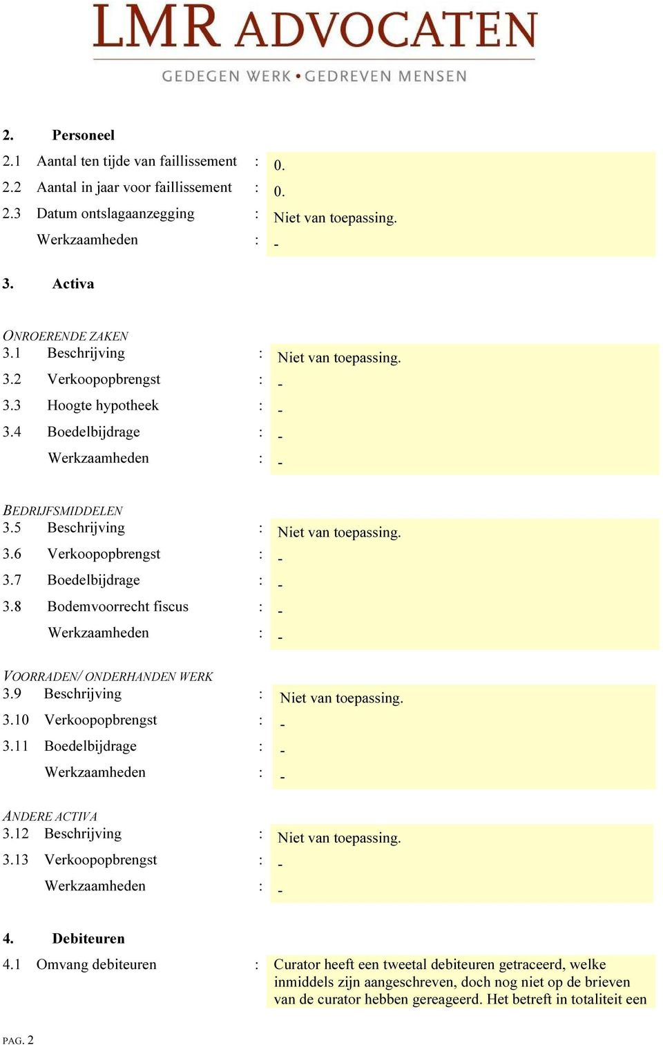 7 Boedelbijdrage : - 3.8 Bodemvoorrecht fiscus : - VOORRADEN/ ONDERHANDEN WERK 3.9 Beschrijving : Niet van toepassing. 3.10 Verkoopopbrengst : - 3.11 Boedelbijdrage : - ANDERE ACTIVA 3.