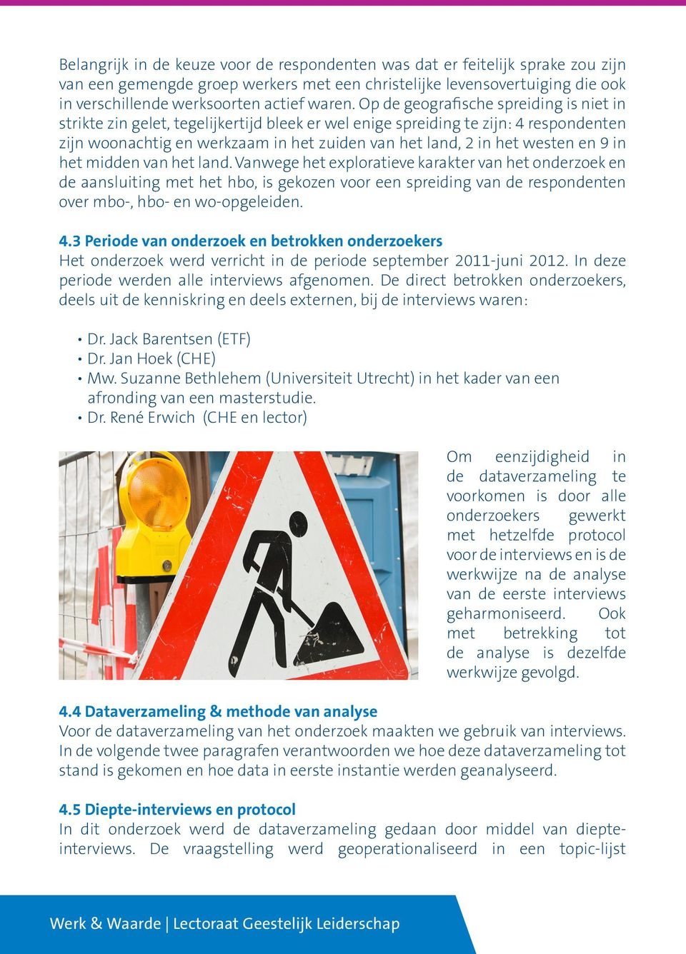 Op de geografische spreiding is niet in strikte zin gelet, tegelijkertijd bleek er wel enige spreiding te zijn: 4 respondenten zijn woonachtig en werkzaam in het zuiden van het land, 2 in het westen