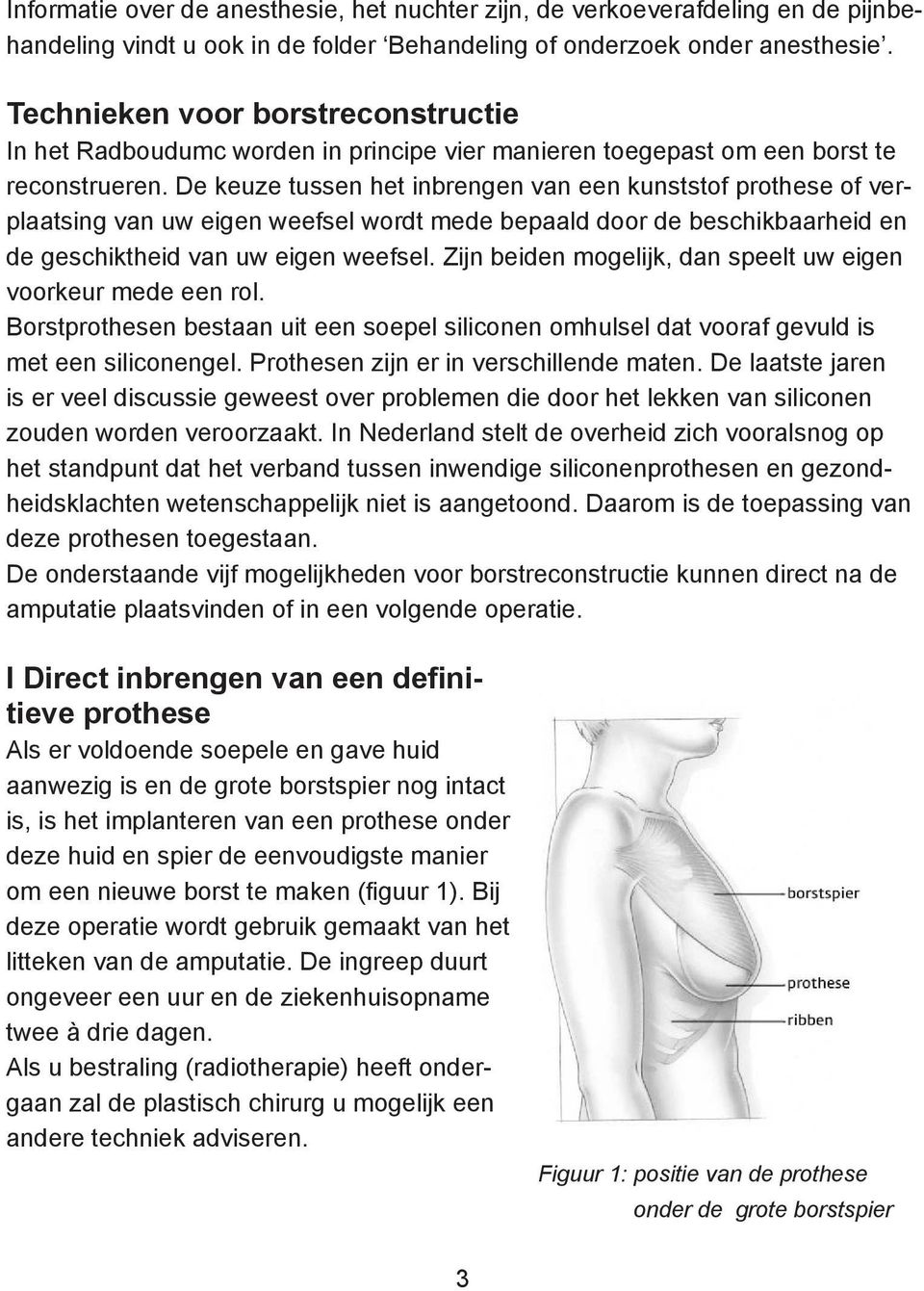 De keuze tussen het inbrengen van een kunststof prothese of verplaatsing van uw eigen weefsel wordt mede bepaald door de beschikbaarheid en de geschiktheid van uw eigen weefsel.