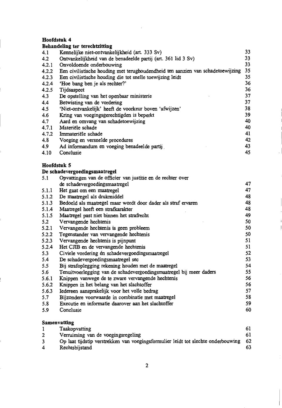 3 De opstelling van het openbaar ministerie 37 4.4 Betwisting van de vordering 37 4.5 thet-ontvankelijk' heeft de voorkeur boven `afwijzen' 38 4.6 Kring van voegingsgerechtigden is beperlct 39 4.