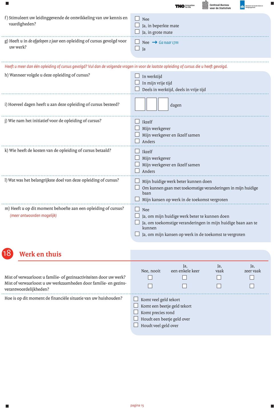 In werktijd In mijn vrije tijd Deels in werktijd, deels in vrije tijd i) Hoeveel dagen heeft u aan deze opleiding of cursus besteed? dagen j) Wie nam het initiatief voor de opleiding of cursus?