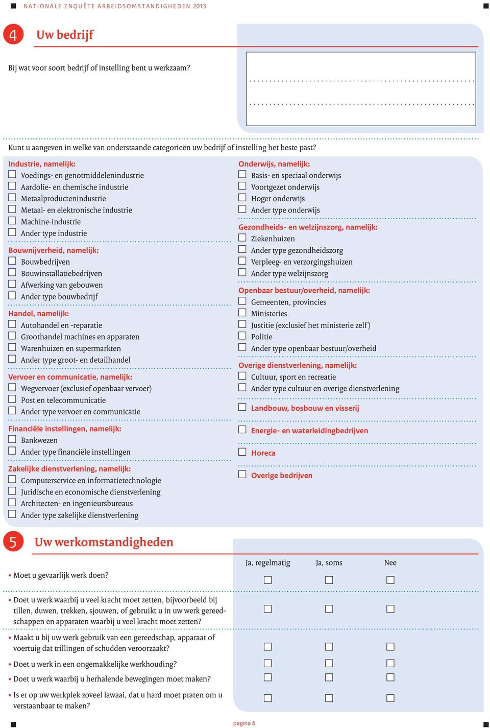 Industrie, namelijk: Voedings- en genotmiddelenindustrie Aardolie- en chemische industrie Metaalproductenindustrie Metaal- en elektronische industrie Machine-industrie Ander type industrie