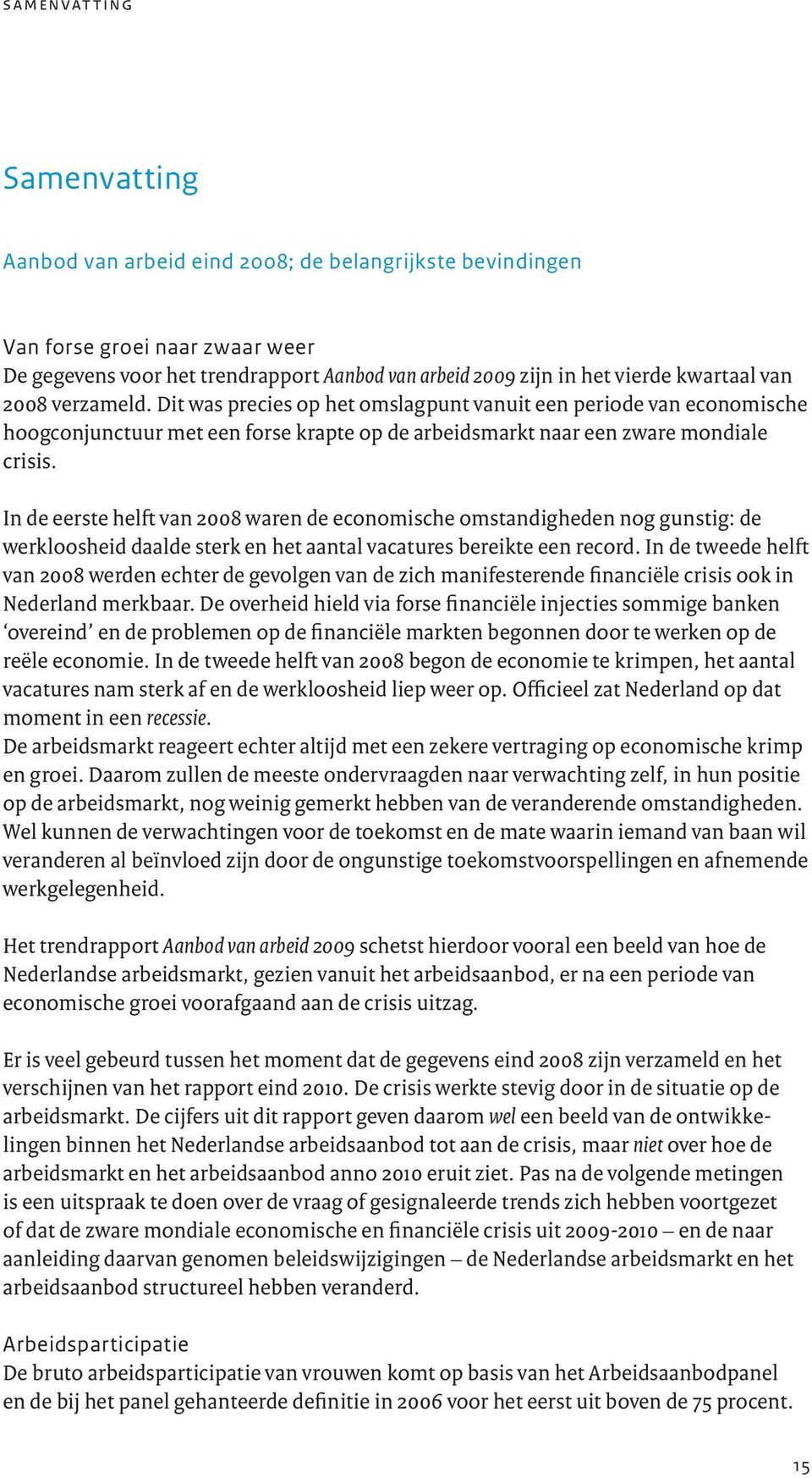 In de eerste helft van 2008 waren de economische omstandigheden nog gunstig: de werkloosheid daalde sterk en het aantal vacatures bereikte een record.