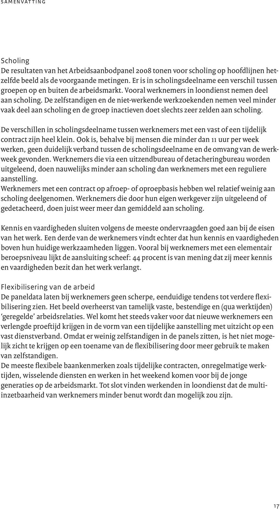 De zelfstandigen en de niet-werkende werkzoekenden nemen veel minder vaak deel aan scholing en de groep inactieven doet slechts zeer zelden aan scholing.