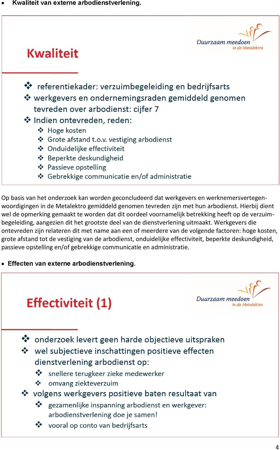 Hierbij dient wel de opmerking gemaakt te worden dat dit oordeel voornamelijk betrekking heeft op de verzuimbegeleiding, aangezien dit het grootste deel van de dienstverlening