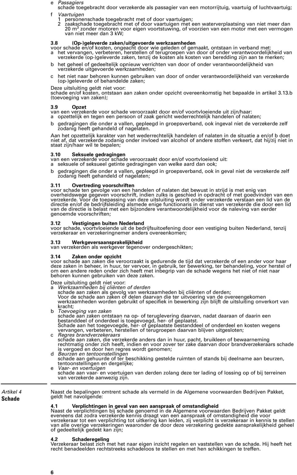 8 (Op-)geleverde zaken/uitgevoerde werkzaamheden voor schade en/of kosten, ongeacht door wie geleden of gemaakt, ontstaan in verband met: a het vervangen, verbeteren, herstellen of terugroepen van