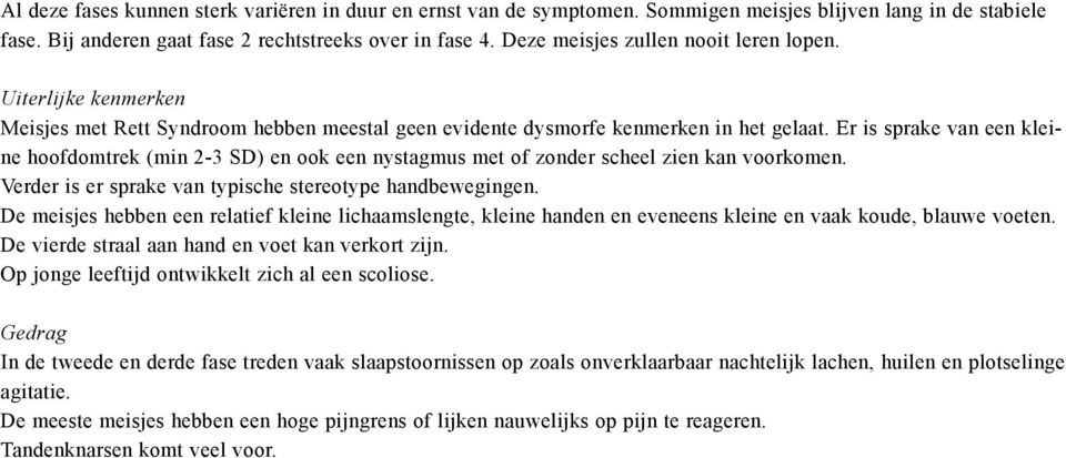 Er is sprake van een kleine hoofdomtrek (min 2-3 SD) en ook een nystagmus met of zonder scheel zien kan voorkomen. Verder is er sprake van typische stereotype handbewegingen.