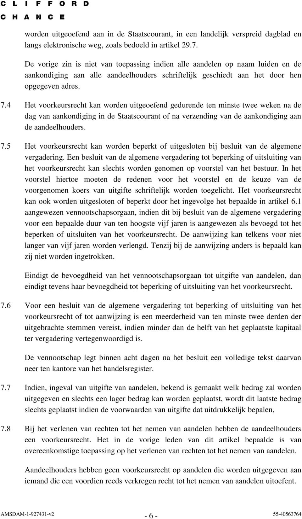 4 Het voorkeursrecht kan worden uitgeoefend gedurende ten minste twee weken na de dag van aankondiging in de Staatscourant of na verzending van de aankondiging aan de aandeelhouders. 7.