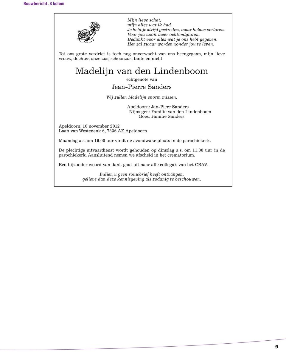 Tot ons grote verdriet is toch nog onverwacht van ons heengegaan, mijn lieve vrouw, dochter, onze zus, schoonzus, tante en nicht Madelijn van den Lindenboom echtgenote van Jean-Pierre Sanders Wij