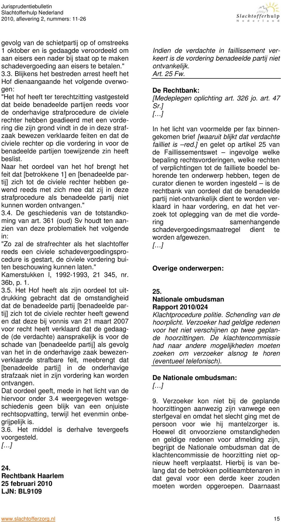 strafprocedure de civiele rechter hebben geadieerd met een vordering die zijn grond vindt in de in deze strafzaak bewezen verklaarde feiten en dat de civiele rechter op die vordering in voor de