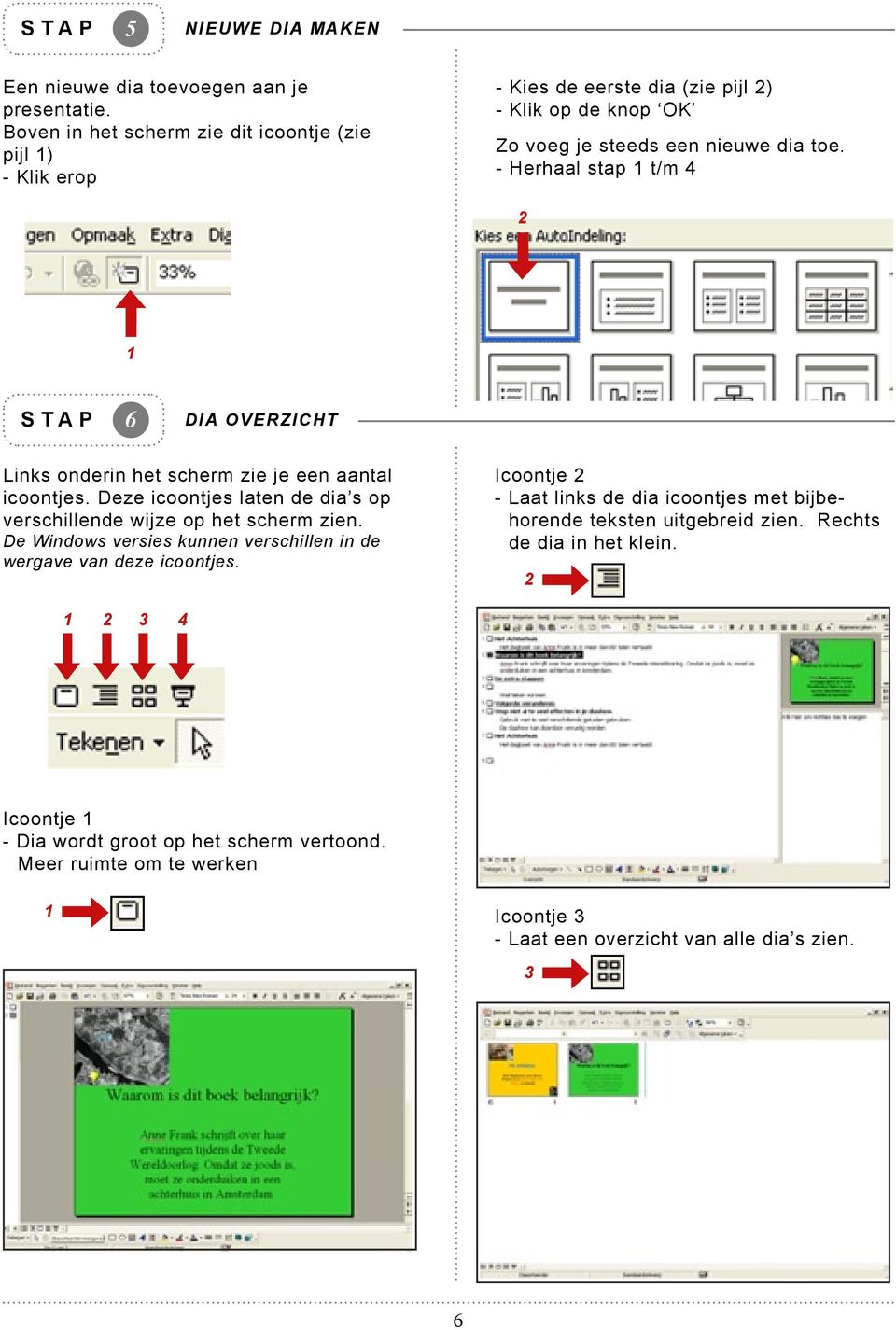 - Herhaal stap t/m S T A P DIA OVERZICHT Links onderin het scherm zie je een aantal icoontjes. Deze icoontjes laten de dia s op verschillende wijze op het scherm zien.