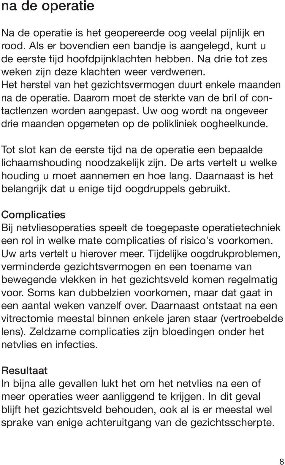 Uw oog wordt na ongeveer drie maanden opgemeten op de polikliniek oogheelkunde. Tot slot kan de eerste tijd na de operatie een bepaalde lichaamshouding noodzakelijk zijn.