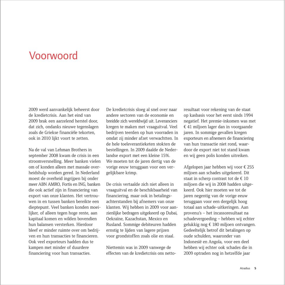 Na de val van Lehman Brothers in september 2008 kwam de crisis in een stroomversnelling. Meer banken vielen om of konden alleen met massale overheidshulp worden gered.