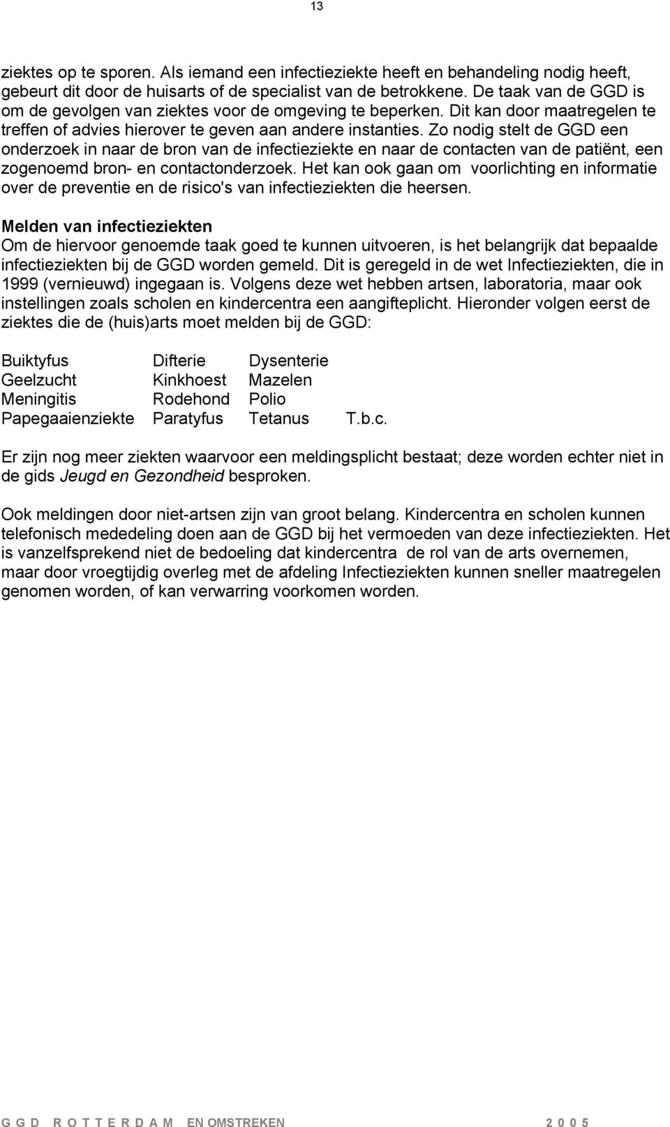 Zo nodig stelt de GGD een onderzoek in naar de bron van de infectieziekte en naar de contacten van de patiënt, een zogenoemd bron- en contactonderzoek.