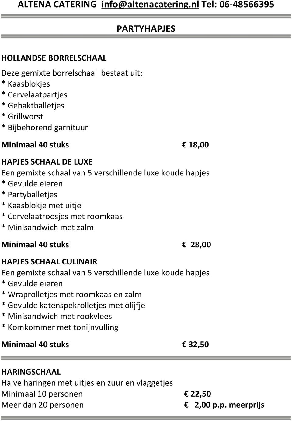 18,00 HAPJES SCHAAL DE LUXE Een gemixte schaal van 5 verschillende luxe koude hapjes * Gevulde eieren * Partyballetjes * Kaasblokje met uitje * Cervelaatroosjes met roomkaas * Minisandwich met zalm