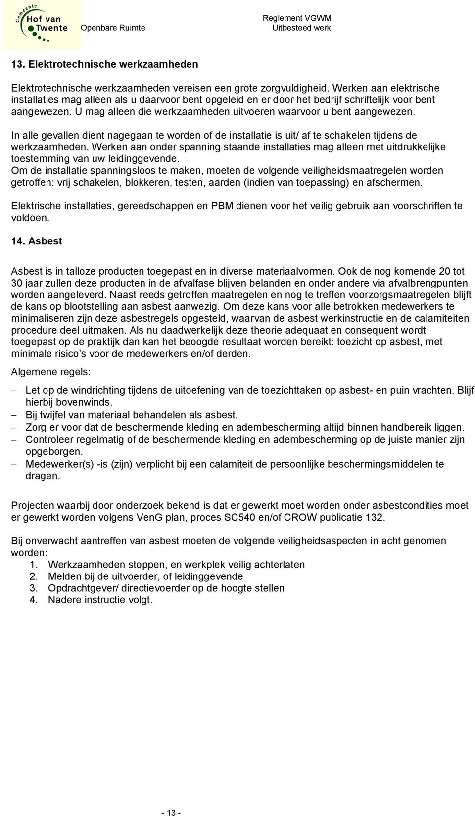 U mag alleen die werkzaamheden uitvoeren waarvoor u bent aangewezen. In alle gevallen dient nagegaan te worden of de installatie is uit/ af te schakelen tijdens de werkzaamheden.