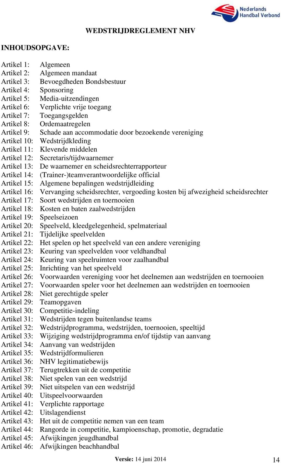 Secretaris/tijdwaarnemer Artikel 13: De waarnemer en scheidsrechterrapporteur Artikel 14: (Trainer-)teamverantwoordelijke official Artikel 15: Algemene bepalingen wedstrijdleiding Artikel 16: