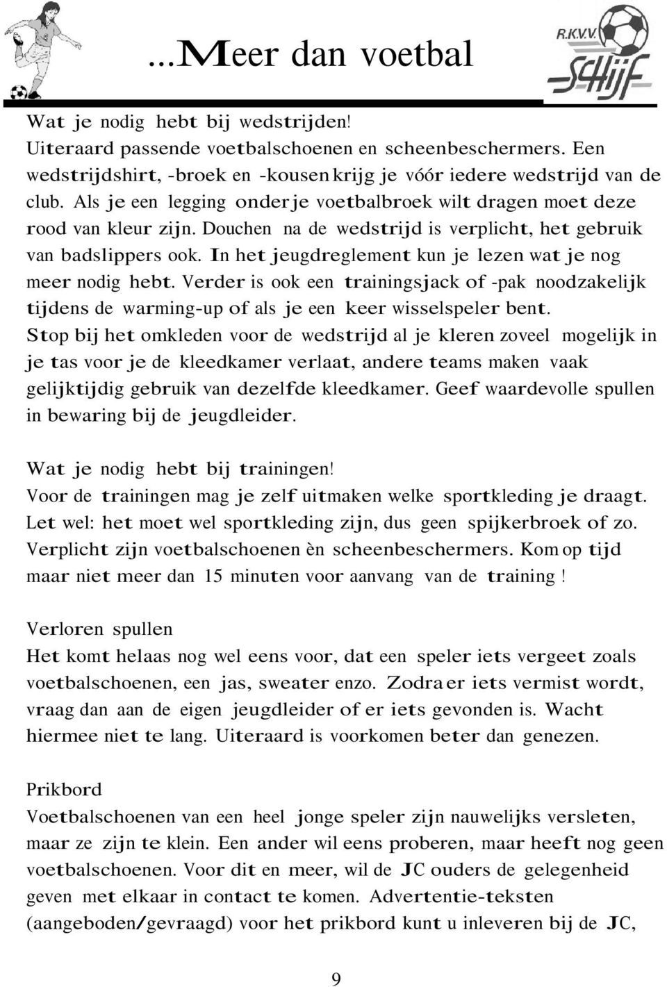 In het jeugdreglement kun je lezen wat je nog meer nodig hebt. Verder is ook een trainingsjack of -pak noodzakelijk tijdens de warming-up of als je een keer wisselspeler bent.