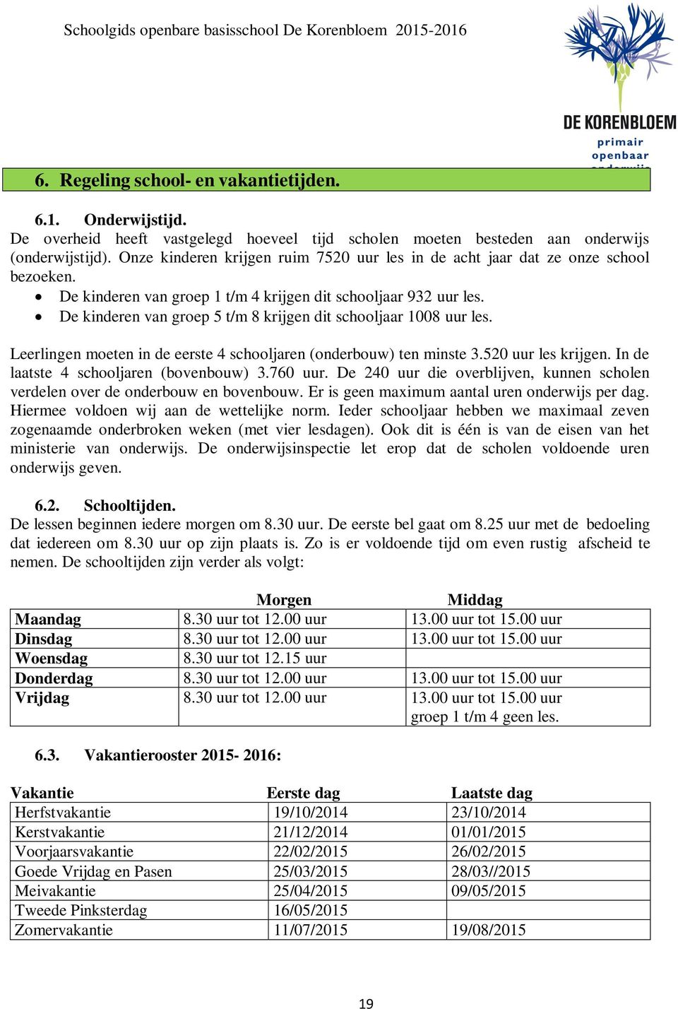 De kinderen van groep 5 t/m 8 krijgen dit schooljaar 1008 uur les. Leerlingen moeten in de eerste 4 schooljaren (onderbouw) ten minste 3.520 uur les krijgen. In de laatste 4 schooljaren (bovenbouw) 3.