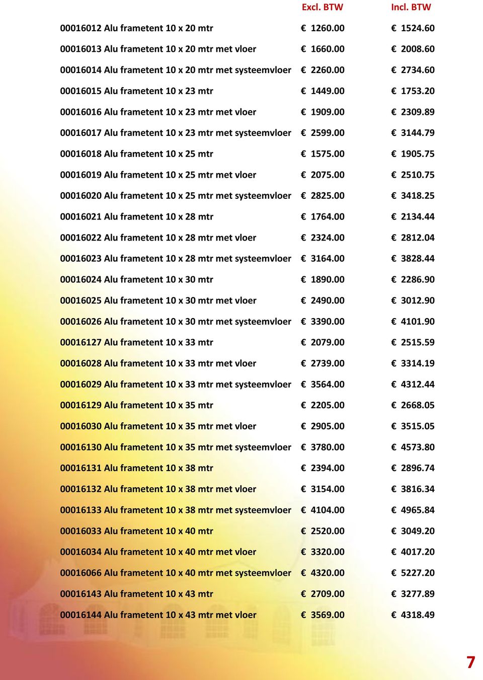 79 00016018 Alu frametent 10 x 25 mtr 1575.00 1905.75 00016019 Alu frametent 10 x 25 mtr met vloer 2075.00 2510.75 00016020 Alu frametent 10 x 25 mtr met systeemvloer 2825.00 3418.