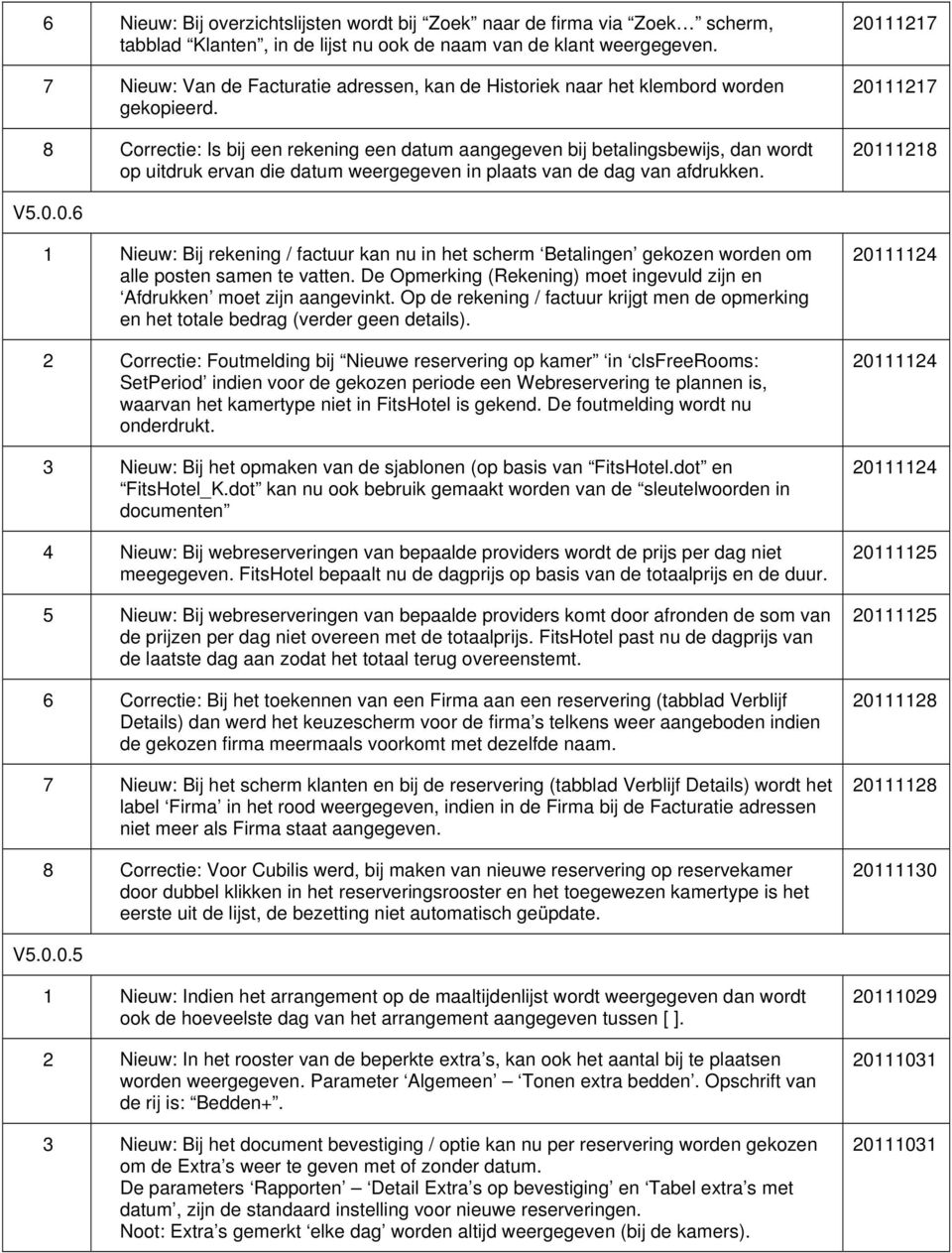 8 Correctie: Is bij een rekening een datum aangegeven bij betalingsbewijs, dan wordt op uitdruk ervan die datum weergegeven in plaats van de dag van afdrukken. 201