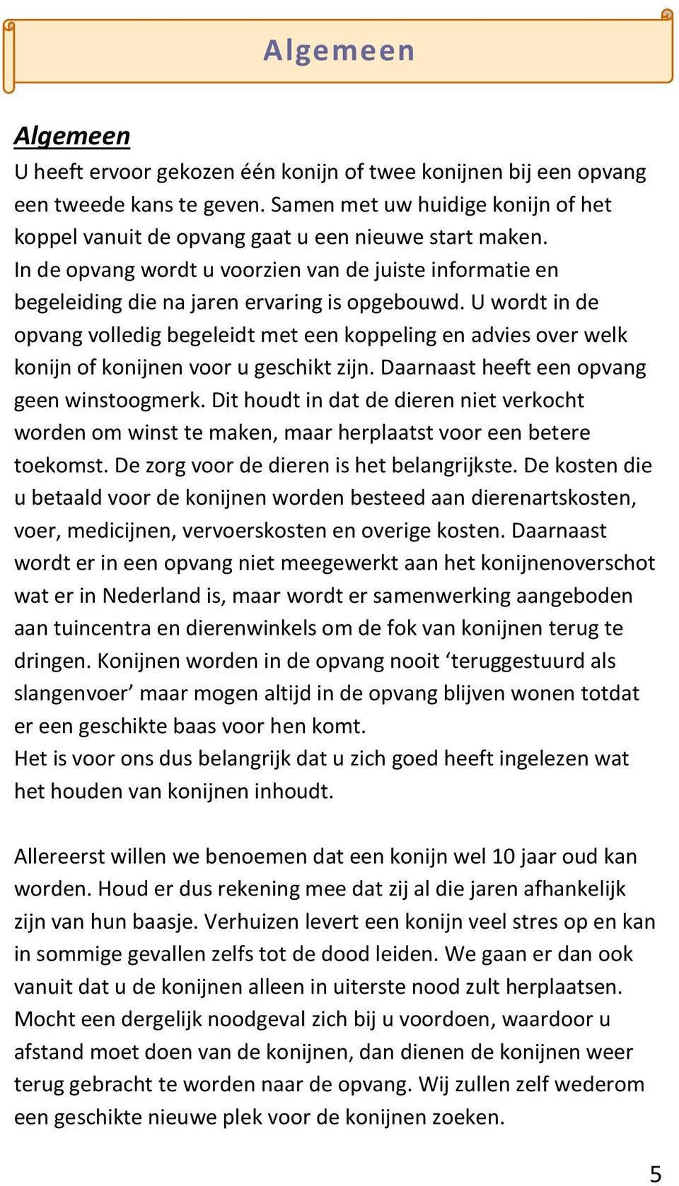 U wordt in de opvang volledig begeleidt met een koppeling en advies over welk konijn of konijnen voor u geschikt zijn. Daarnaast heeft een opvang geen winstoogmerk.