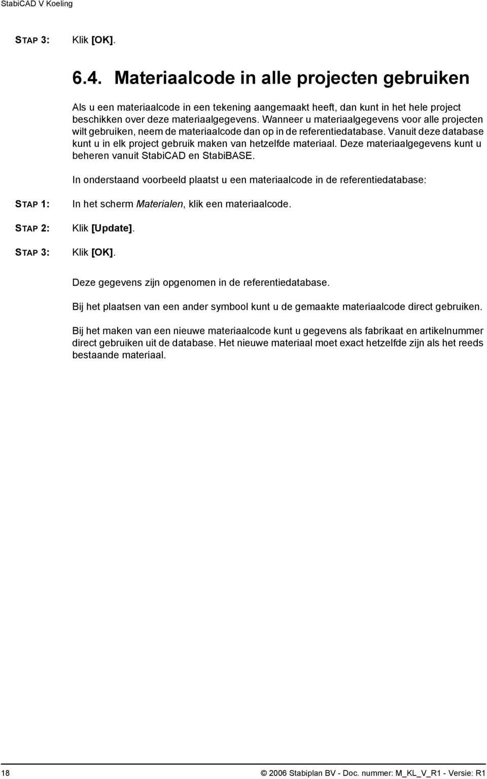 Deze materiaalgegevens kunt u beheren vanuit StabiCAD en StabiBASE. In onderstaand voorbeeld plaatst u een materiaalcode in de referentiedatabase: In het scherm Materialen, klik een materiaalcode.