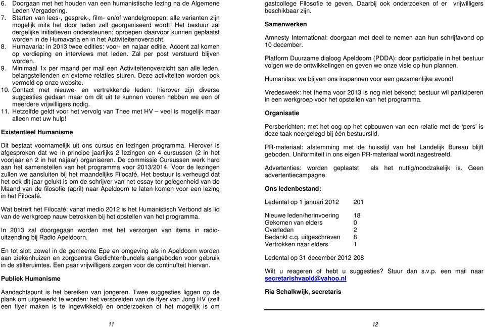 Het bestuur zal dergelijke initiatieven ondersteunen; oproepen daarvoor kunnen geplaatst worden in de Humavaria en in het Activiteitenoverzicht. 8.