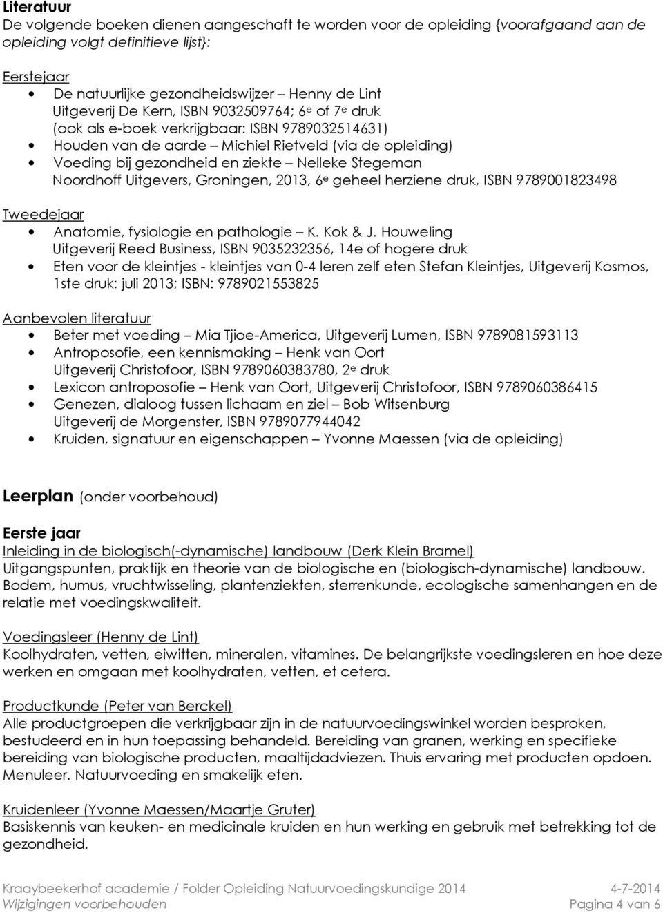 Stegeman Noordhoff Uitgevers, Groningen, 2013, 6 e geheel herziene druk, ISBN 9789001823498 Tweedejaar Anatomie, fysiologie en pathologie K. Kok & J.