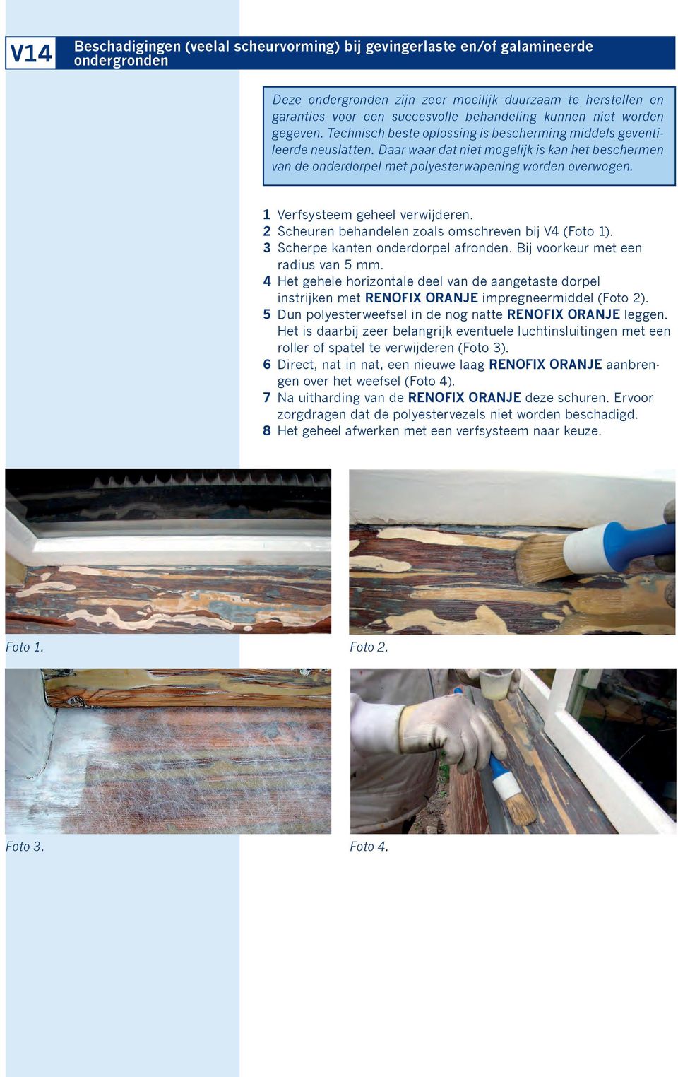 Daar waar dat niet mogelijk is kan het beschermen van de onderdorpel met polyesterwapening worden overwogen. 1 Verfsysteem geheel verwijderen. 2 Scheuren behandelen zoals omschreven bij V4 (Foto 1).