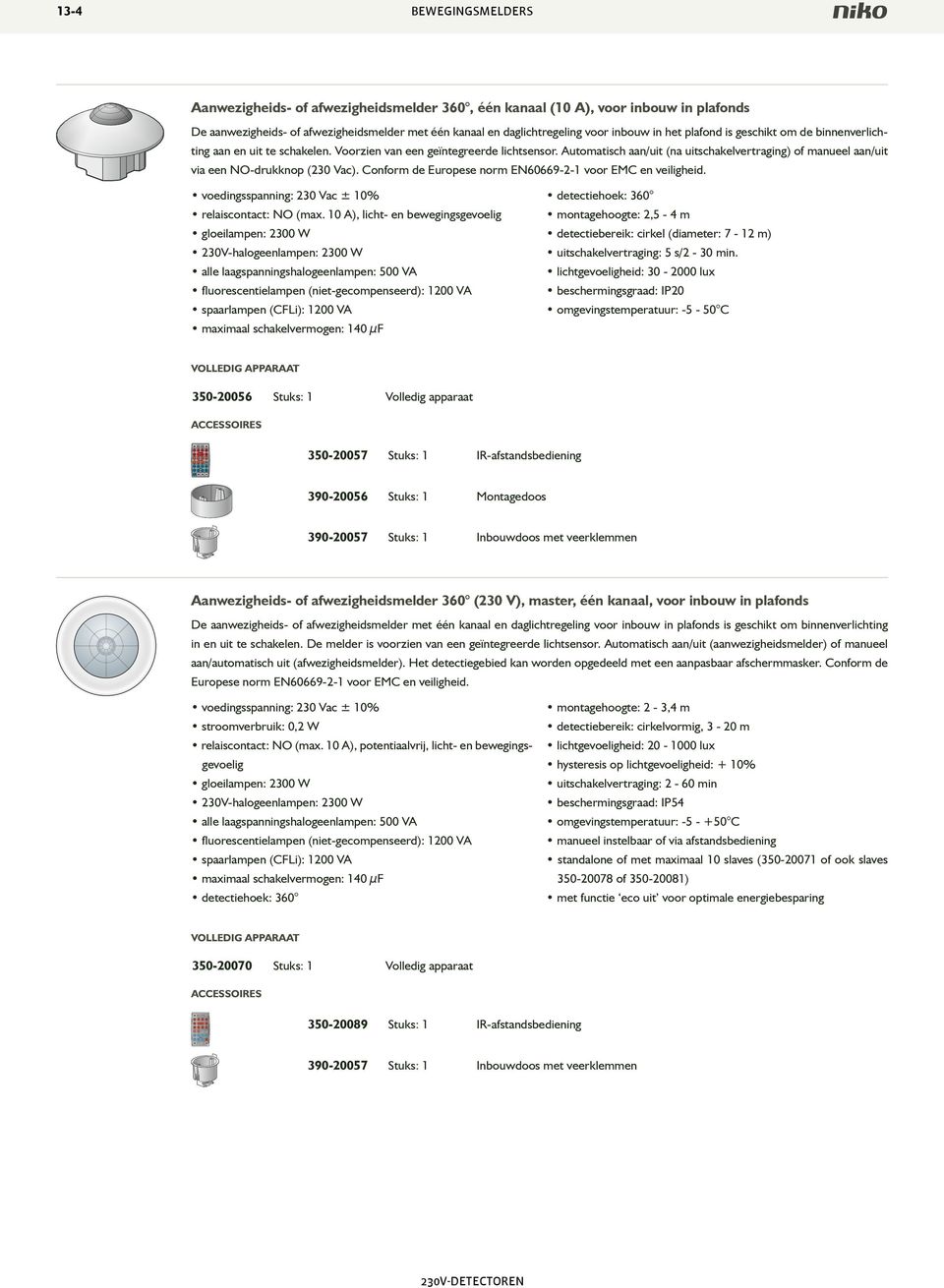 Automatisch aan/uit (na uitschakelvertraging) of manueel aan/uit via een O-drukknop (230 Vac). Conform de Europese norm E60669-2-1 voor EMC en veiligheid. relaiscontact: O (max.