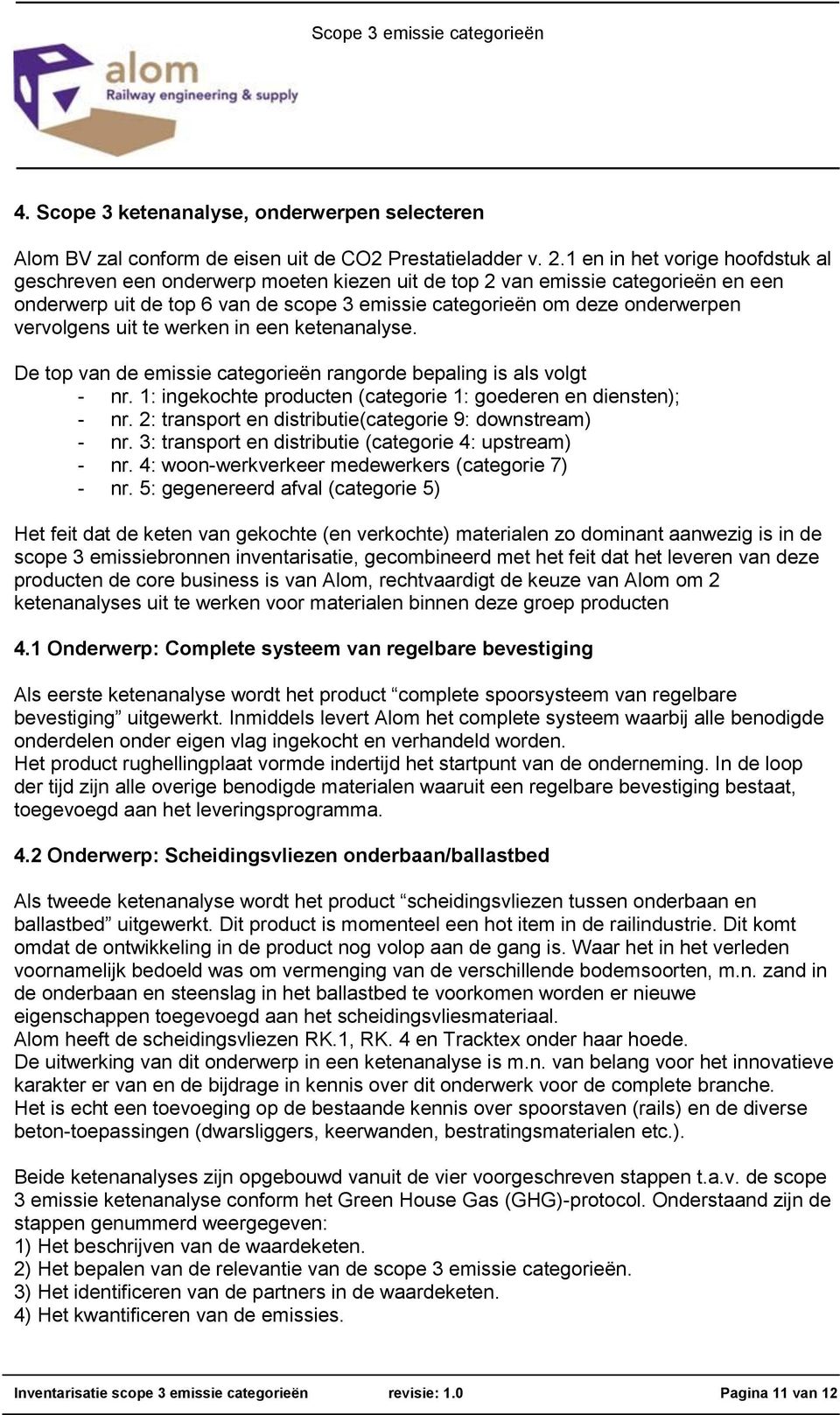 vervolgens uit te werken in een ketenanalyse. De top van de emissie categorieën rangorde bepaling is als volgt - nr. 1: ingekochte producten (categorie 1: goederen en diensten); - nr.