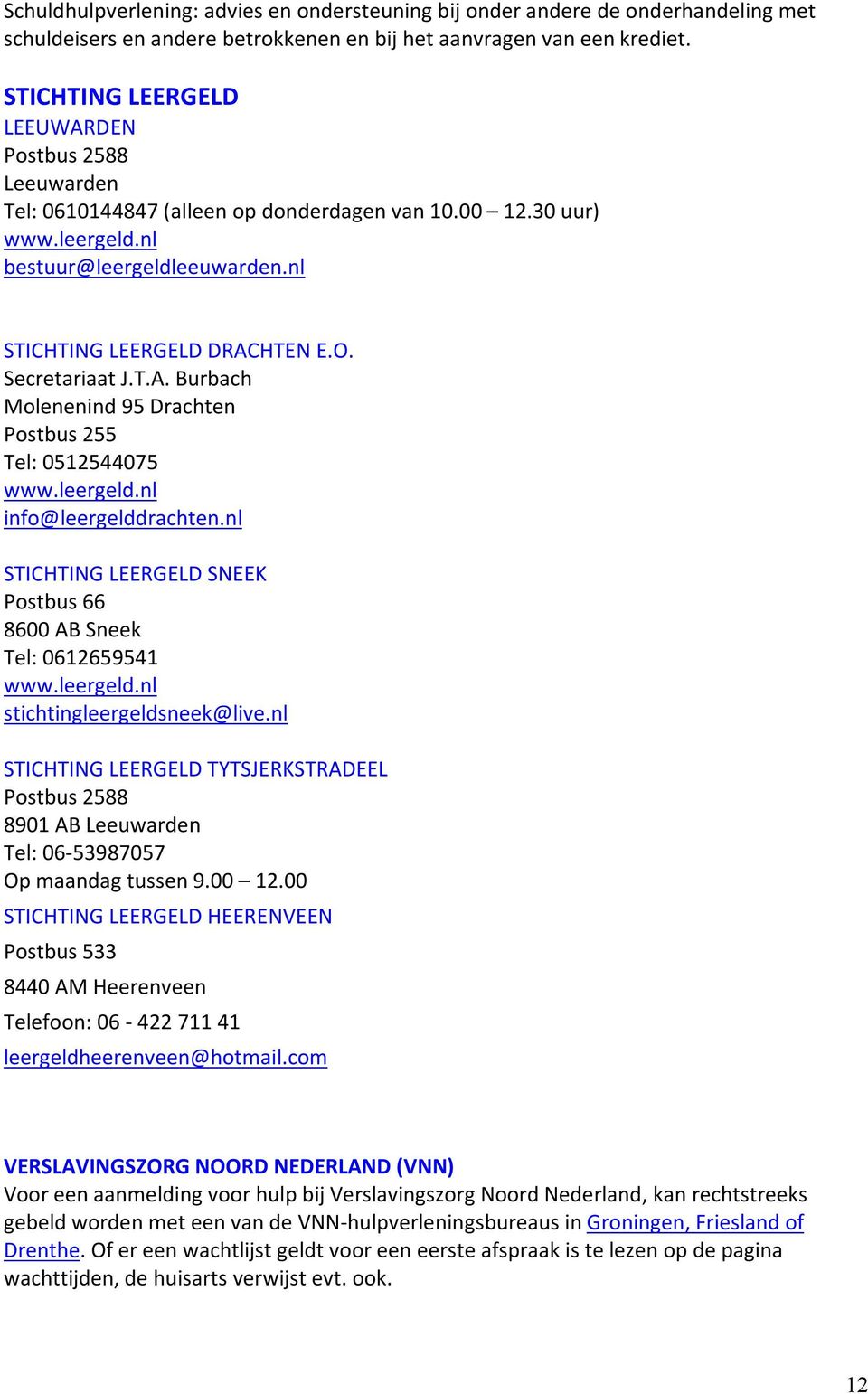 Secretariaat J.T.A. Burbach Molenenind 95 Drachten Postbus 255 Tel: 0512544075 www.leergeld.nl info@leergelddrachten.nl STICHTING LEERGELD SNEEK Postbus 66 8600 AB Sneek Tel: 0612659541 www.leergeld.nl stichtingleergeldsneek@live.