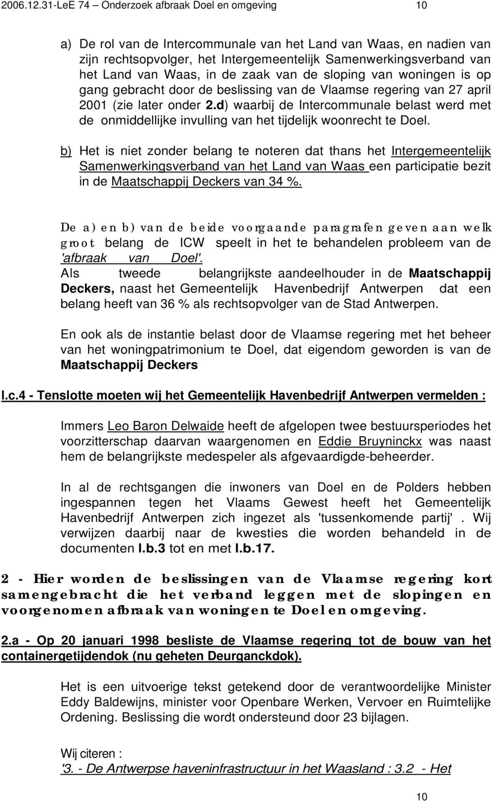 Waas, in de zaak van de sloping van woningen is op gang gebracht door de beslissing van de Vlaamse regering van 27 april 2001 (zie later onder 2.