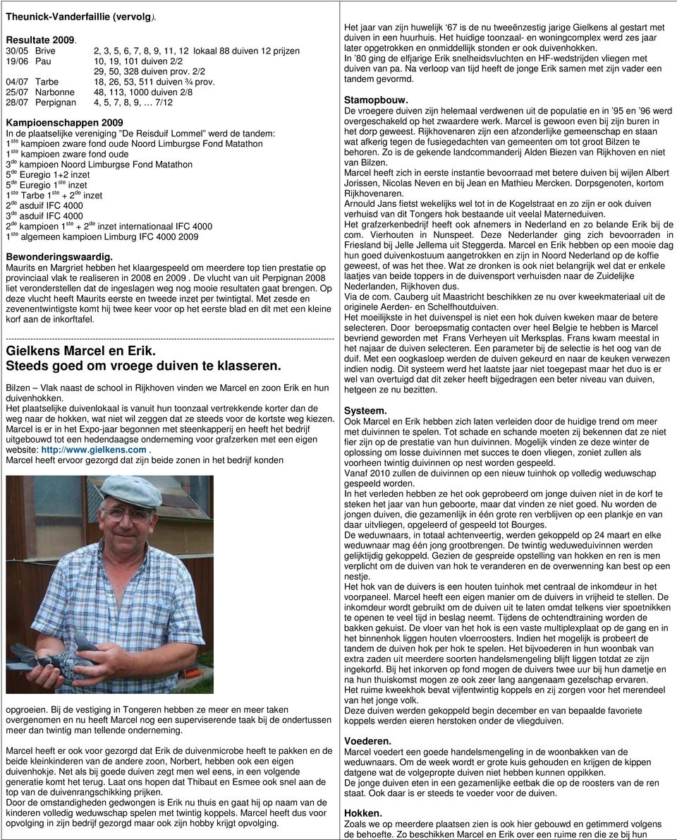 25/07 Narbonne 48, 113, 1000 duiven 2/8 28/07 Perpignan 4, 5, 7, 8, 9, 7/12 Kampioenschappen 2009 In de plaatselijke vereniging De Reisduif Lommel werd de tandem: 1 ste kampioen zware fond oude Noord