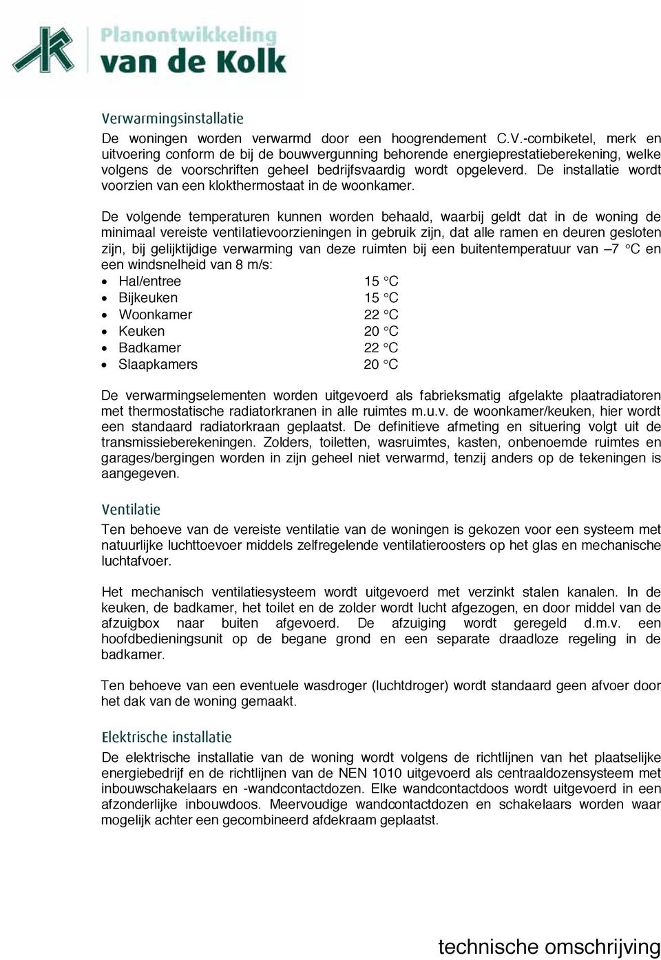 De volgende temperaturen kunnen worden behaald, waarbij geldt dat in de woning de minimaal vereiste ventilatievoorzieningen in gebruik zijn, dat alle ramen en deuren gesloten zijn, bij gelijktijdige