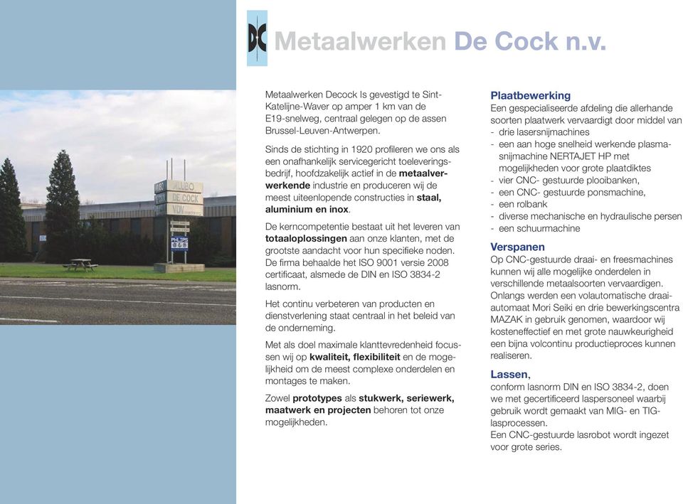 constructies in staal, aluminium en inox. De kerncompetentie bestaat uit het leveren van totaaloplossingen aan onze klanten, met de grootste aandacht voor hun specifieke noden.