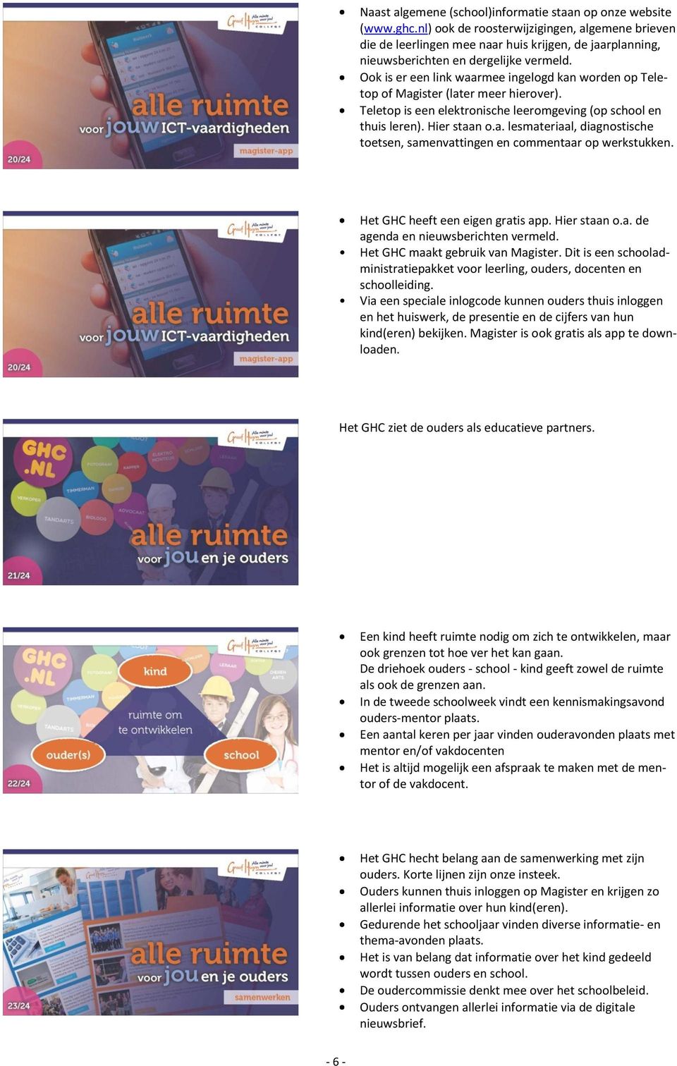 Ook is er een link waarmee ingelogd kan worden op Teletop of Magister (later meer hierover). Teletop is een elektronische leeromgeving (op school en thuis leren). Hier staan o.a. lesmateriaal, diagnostische toetsen, samenvattingen en commentaar op werkstukken.