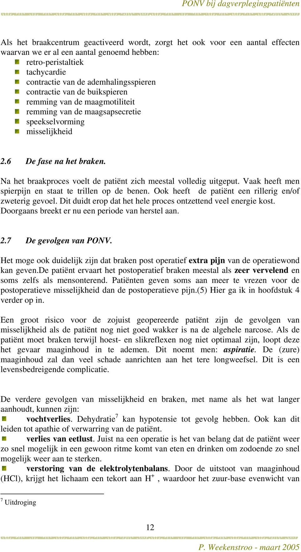 Na het braakproces voelt de patiënt zich meestal volledig uitgeput. Vaak heeft men spierpijn en staat te trillen op de benen. Ook heeft de patiënt een rillerig en/of zweterig gevoel.