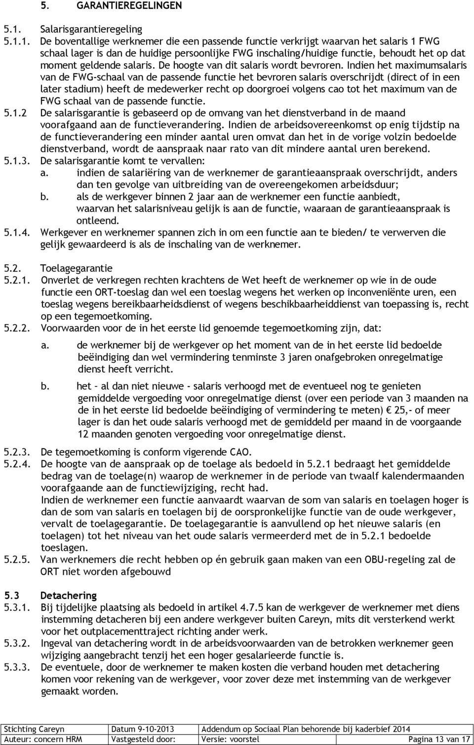 1. De boventallige werknemer die een passende functie verkrijgt waarvan het salaris 1 FWG schaal lager is dan de huidige persoonlijke FWG inschaling/huidige functie, behoudt het op dat moment